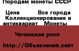 Породам монеты СССР › Цена ­ 300 - Все города Коллекционирование и антиквариат » Монеты   . Чеченская респ.